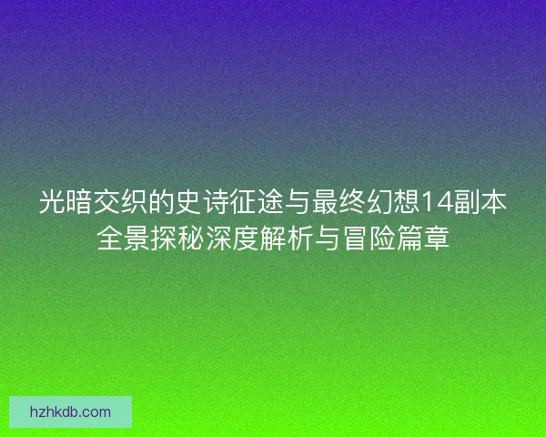 光暗交织的史诗征途与最终幻想14副本全景探秘深度解析与冒险篇章