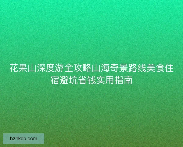 花果山深度游全攻略山海奇景路线美食住宿避坑省钱实用指南