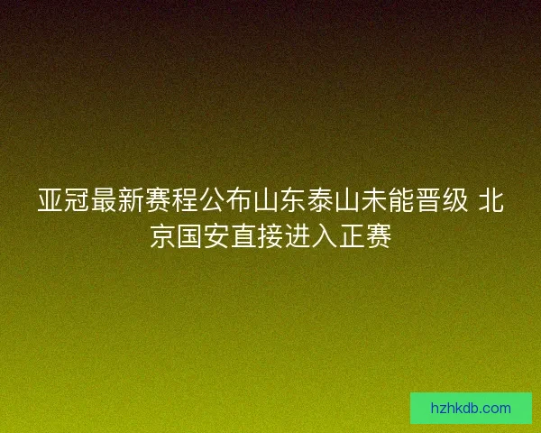 亚冠最新赛程公布山东泰山未能晋级 北京国安直接进入正赛 亚冠最新赛程公布山东泰山未能晋级 北京国安直接进入正赛