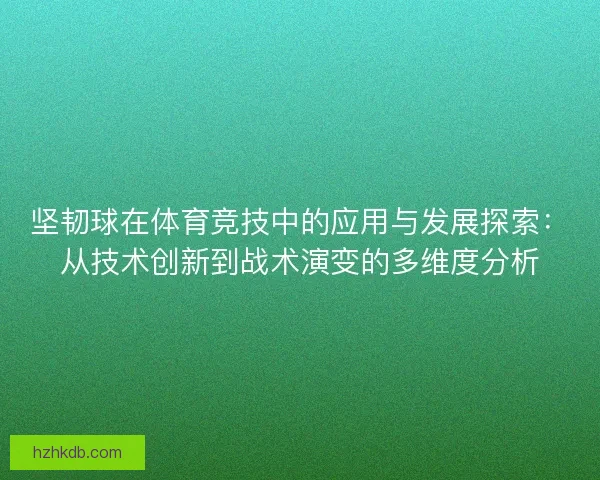 坚韧球在体育竞技中的应用与发展探索:从技术创新到战术演变的多维度分析 坚韧球在体育竞技中的应用与发展探索:从技术创新到战术演变的多维度分析