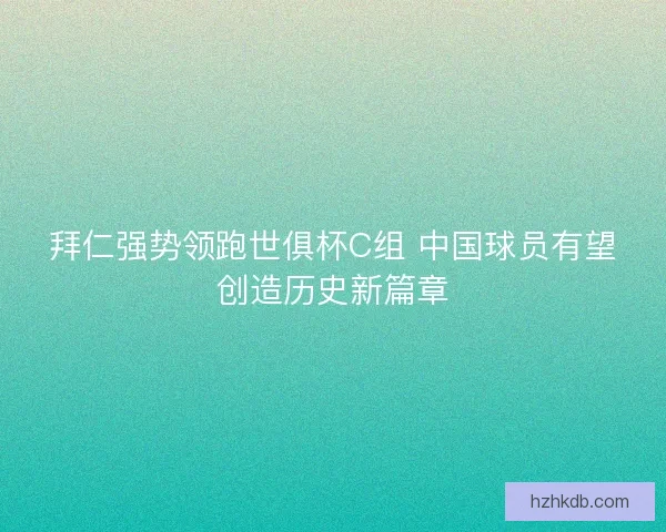 拜仁强势领跑世俱杯C组 中国球员有望创造历史新篇章 拜仁强势领跑世俱杯C组 中国球员有望创造历史新篇章