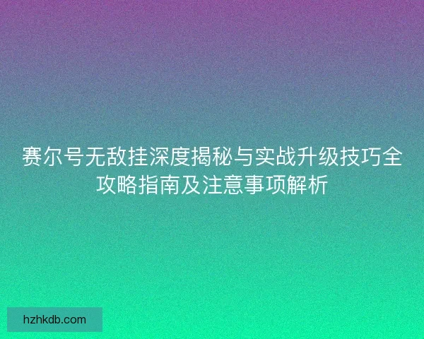 赛尔号无敌挂深度揭秘与实战升级技巧全攻略指南及注意事项解析