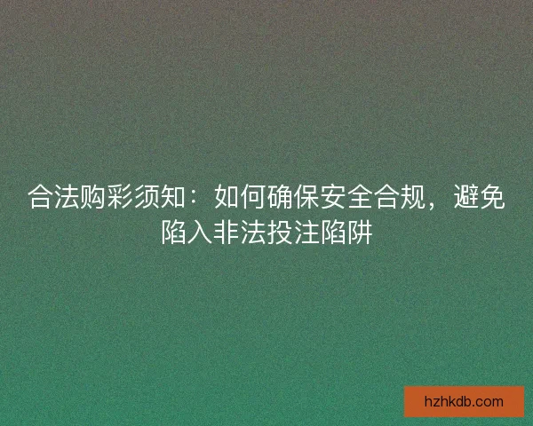 合法购彩须知：如何确保安全合规，避免陷入非法投注陷阱