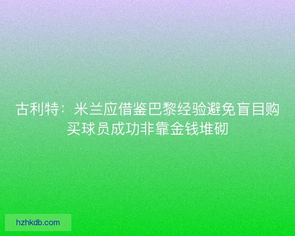 古利特：米兰应借鉴巴黎经验避免盲目购买球员成功非靠金钱堆砌