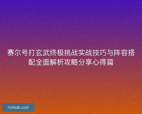赛尔号打玄武终极挑战实战技巧与阵容搭配全面解析攻略分享心得篇